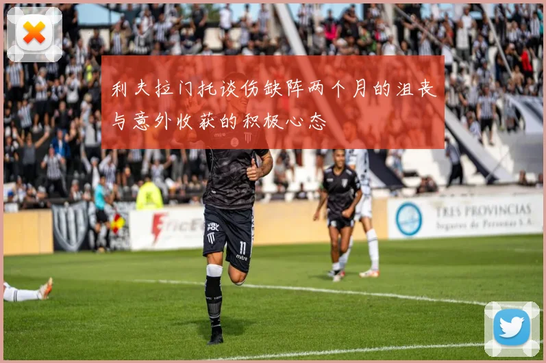 利夫拉门托谈伤缺阵两个月的沮丧与意外收获的积极心态