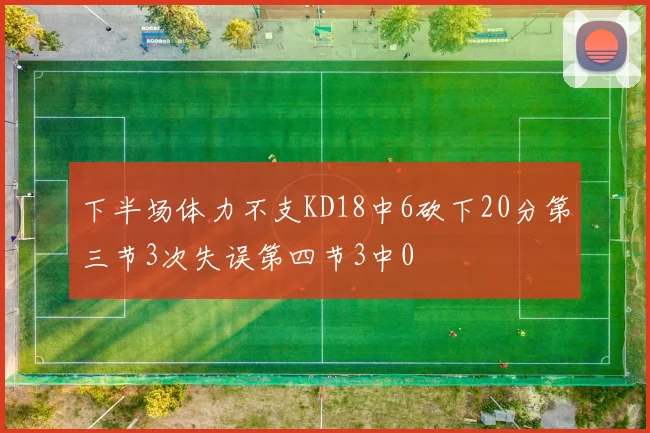 下半场体力不支KD18中6砍下20分第三节3次失误第四节3中0