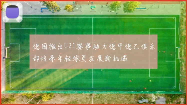 德国推出U21赛事助力德甲德乙俱乐部培养年轻球员发展新机遇