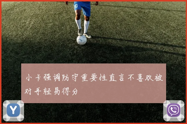 小卡强调防守重要性直言不喜欢被对手轻易得分