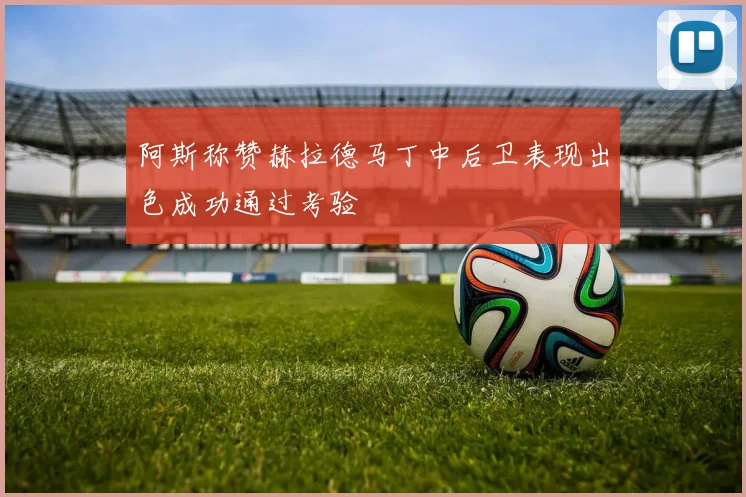 阿斯称赞赫拉德马丁中后卫表现出色成功通过考验