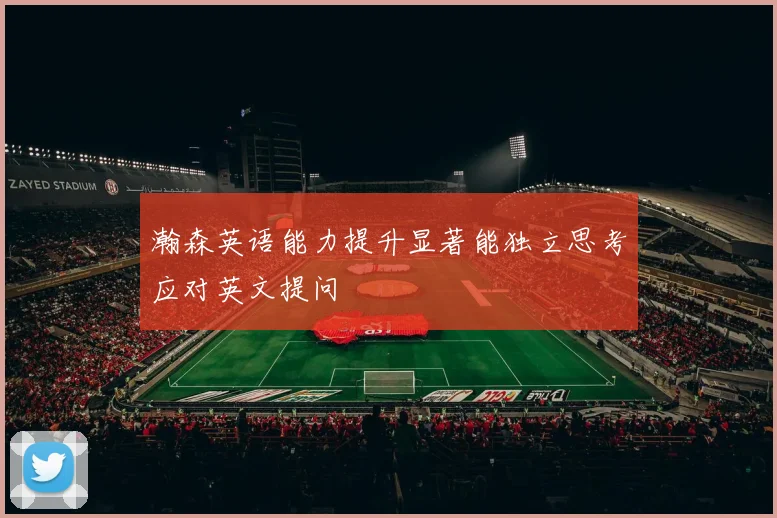 瀚森英语能力提升显著能独立思考应对英文提问