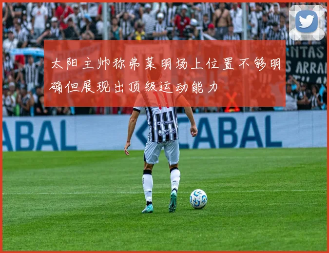 太阳主帅称弗莱明场上位置不够明确但展现出顶级运动能力