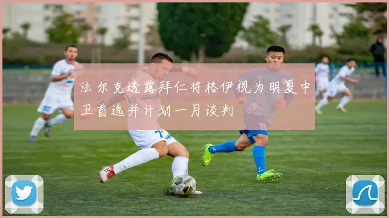 法尔克透露拜仁将格伊视为明夏中卫首选并计划一月谈判