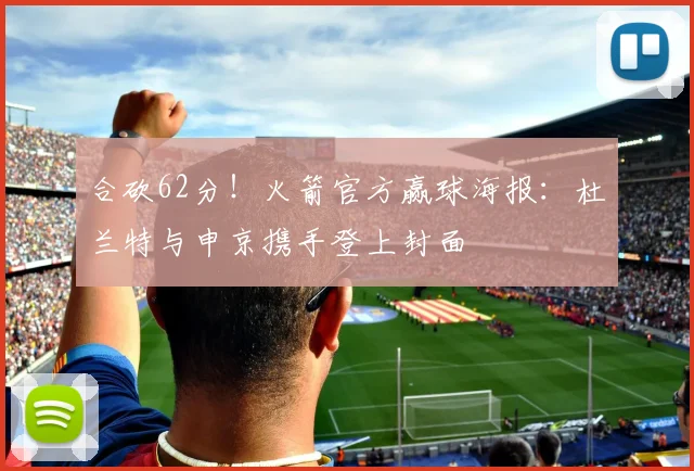 合砍62分！火箭官方赢球海报：杜兰特与申京携手登上封面