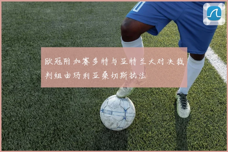 欧冠附加赛多特与亚特兰大对决裁判组由玛利亚桑切斯执法