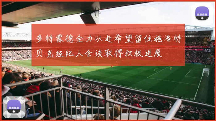 多特蒙德全力以赴希望留住施洛特贝克经纪人会谈取得积极进展