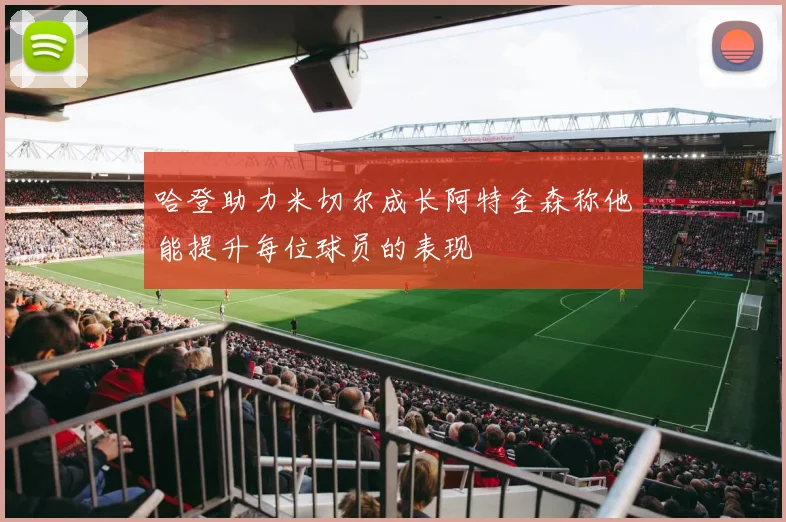 哈登助力米切尔成长阿特金森称他能提升每位球员的表现